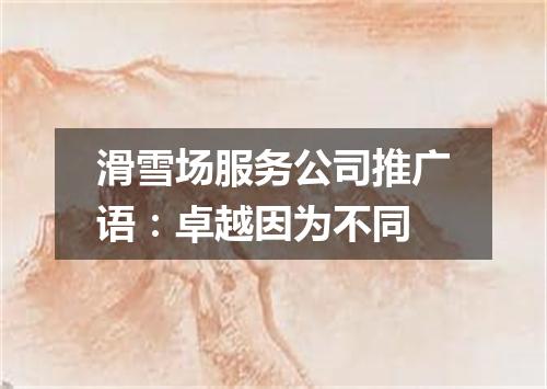 滑雪场服务公司推广语：卓越因为不同