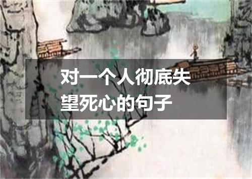 对一个人彻底失望死心的句子