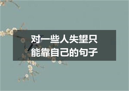 对一些人失望只能靠自己的句子