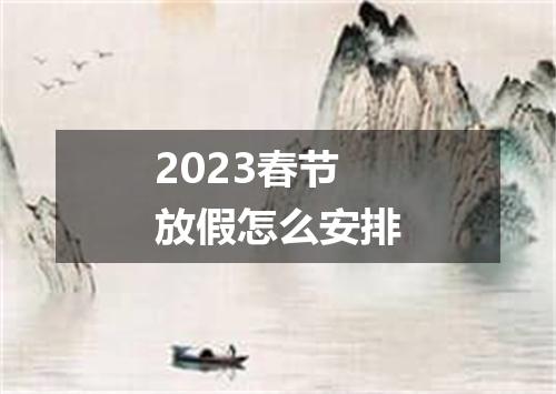 2023春节放假怎么安排