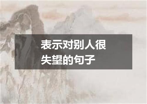 表示对别人很失望的句子