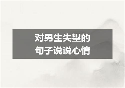 对男生失望的句子说说心情