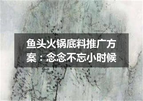 鱼头火锅底料推广方案：念念不忘小时候