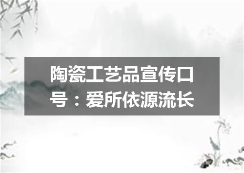 陶瓷工艺品宣传口号：爱所依源流长