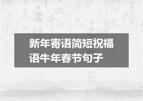 新年寄语简短祝福语牛年春节句子