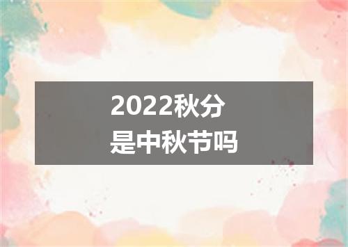 2022秋分是中秋节吗