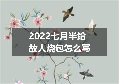2022七月半给故人烧包怎么写