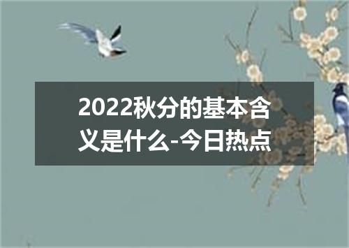 2022秋分的基本含义是什么-今日热点