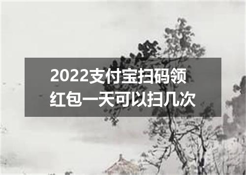 2022支付宝扫码领红包一天可以扫几次