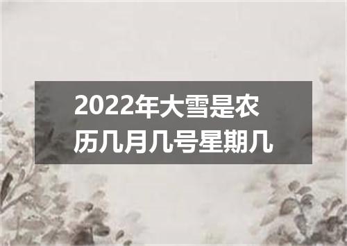 2022年大雪是农历几月几号星期几
