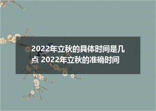 2022年立秋的具体时间是几点 2022年立秋的准确时间