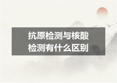 抗原检测与核酸检测有什么区别