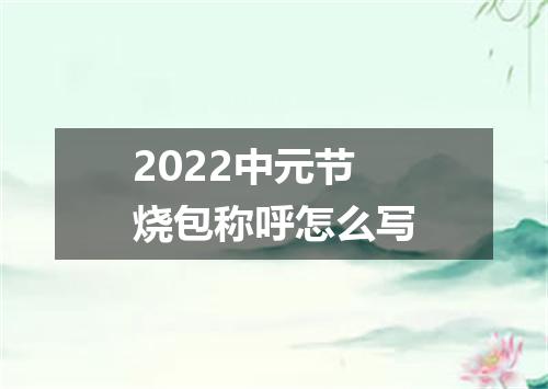 2022中元节烧包称呼怎么写