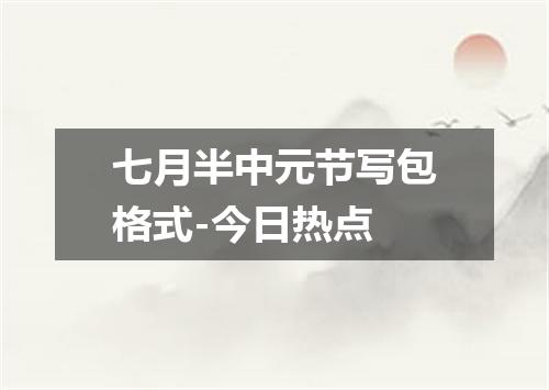 七月半中元节写包格式-今日热点