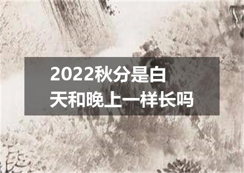 2022秋分是白天和晚上一样长吗