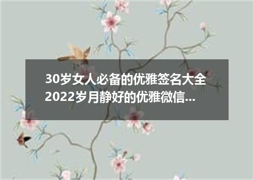 30岁女人必备的优雅签名大全 2022岁月静好的优雅微信签名