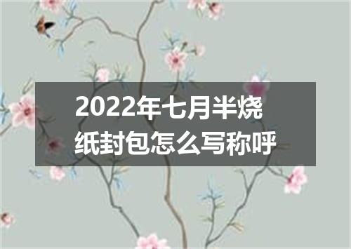 2022年七月半烧纸封包怎么写称呼