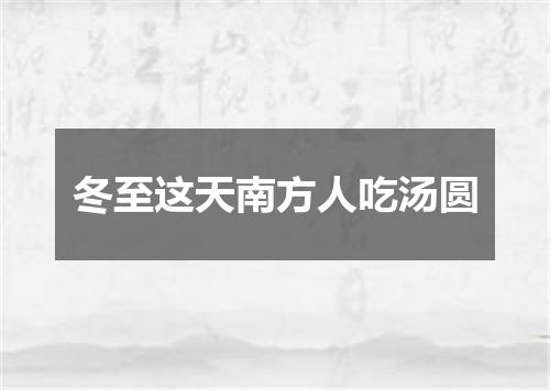 冬至这天南方人吃汤圆