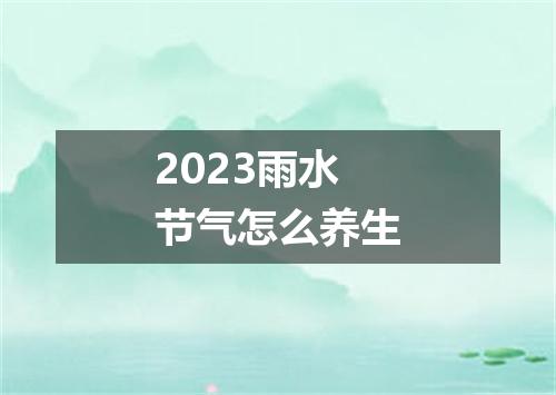 2023雨水节气怎么养生