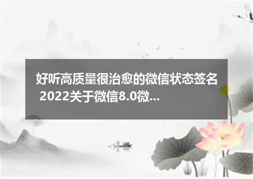 好听高质量很治愈的微信状态签名 2022关于微信8.0微信状态签名文案