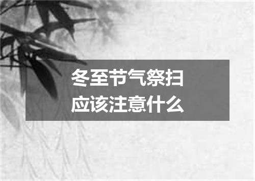 冬至节气祭扫应该注意什么