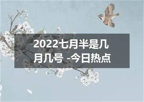 2022七月半是几月几号 -今日热点