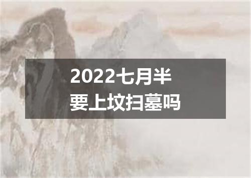 2022七月半要上坟扫墓吗