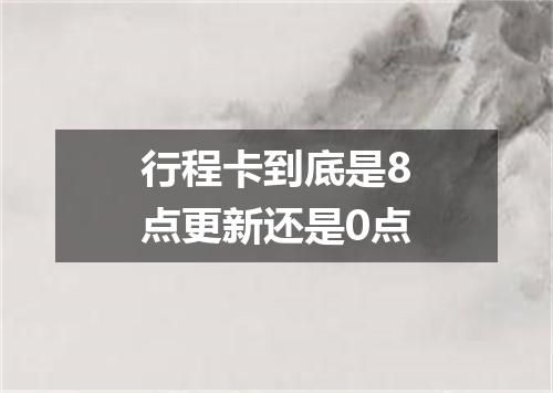 行程卡到底是8点更新还是0点