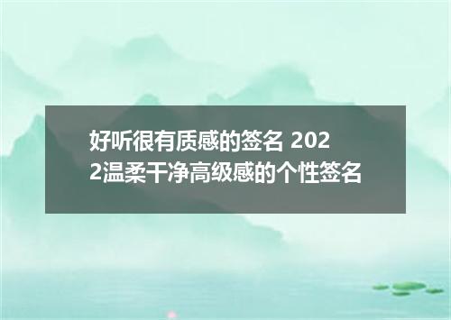 好听很有质感的签名 2022温柔干净高级感的个性签名