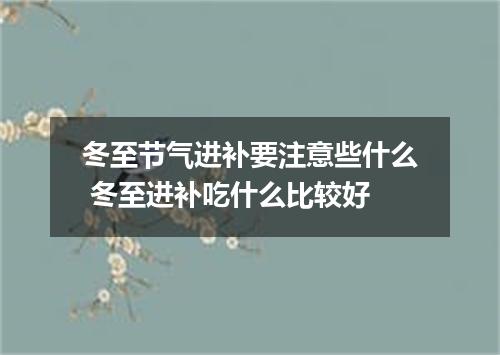 冬至节气进补要注意些什么 冬至进补吃什么比较好
