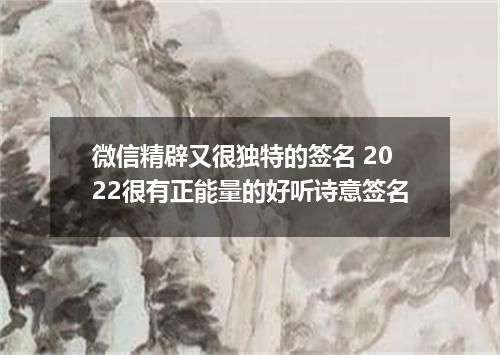 微信精辟又很独特的签名 2022很有正能量的好听诗意签名