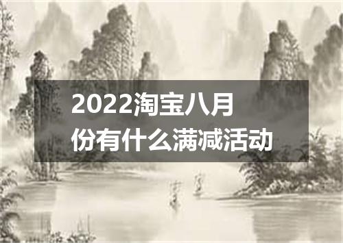 2022淘宝八月份有什么满减活动