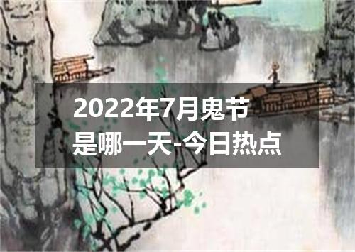 2022年7月鬼节是哪一天-今日热点