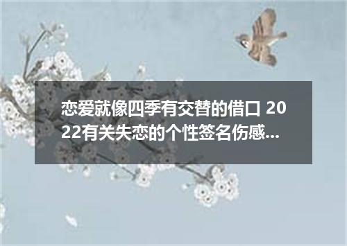 恋爱就像四季有交替的借口 2022有关失恋的个性签名伤感大全