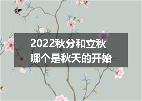 2022秋分和立秋哪个是秋天的开始
