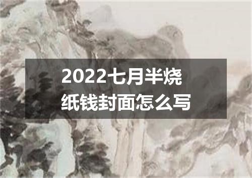 2022七月半烧纸钱封面怎么写