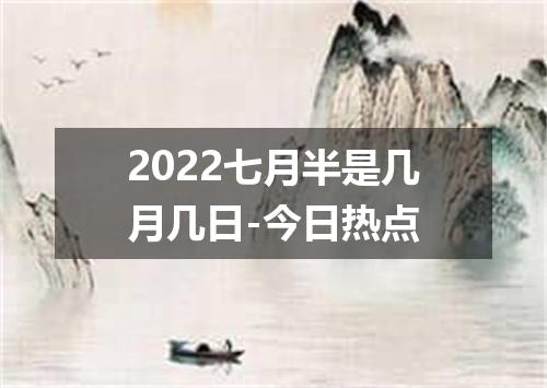 2022七月半是几月几日-今日热点