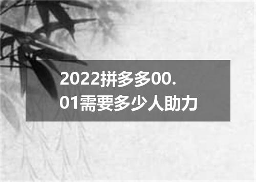 2022拼多多00.01需要多少人助力