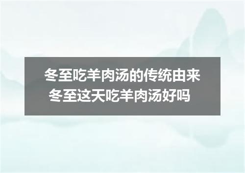 冬至吃羊肉汤的传统由来 冬至这天吃羊肉汤好吗