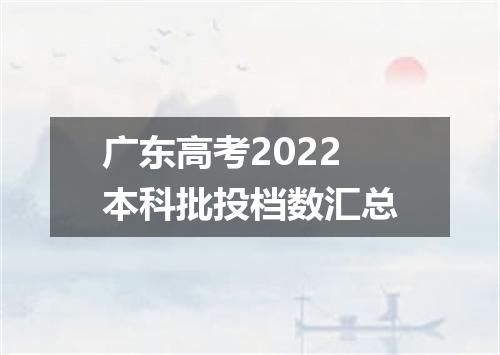 广东高考2022本科批投档数汇总