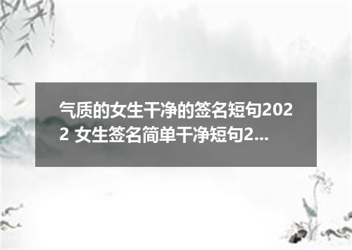 气质的女生干净的签名短句2022 女生签名简单干净短句2022最新版