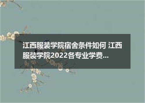 江西服装学院宿舍条件如何 江西服装学院2022各专业学费收费情况