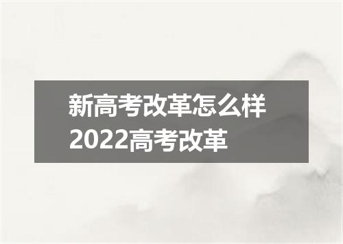 新高考改革怎么样 2022高考改革