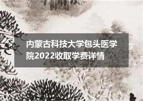 内蒙古科技大学包头医学院2022收取学费详情