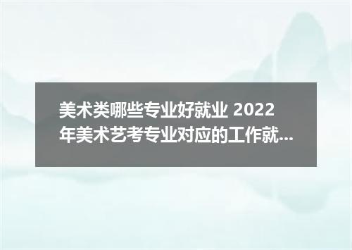 美术类哪些专业好就业 2022年美术艺考专业对应的工作就业岗位