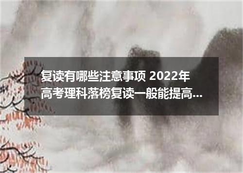 复读有哪些注意事项 2022年高考理科落榜复读一般能提高吗