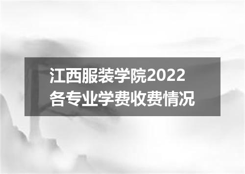 江西服装学院2022各专业学费收费情况