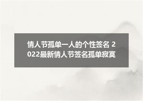 情人节孤单一人的个性签名 2022最新情人节签名孤单寂寞