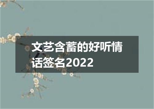 文艺含蓄的好听情话签名2022