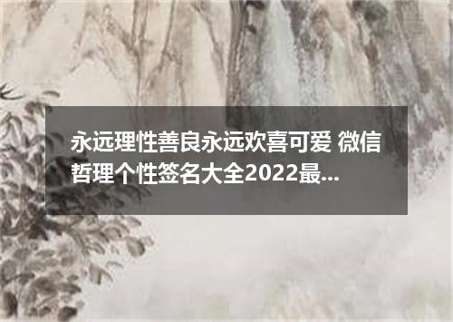 永远理性善良永远欢喜可爱 微信哲理个性签名大全2022最新